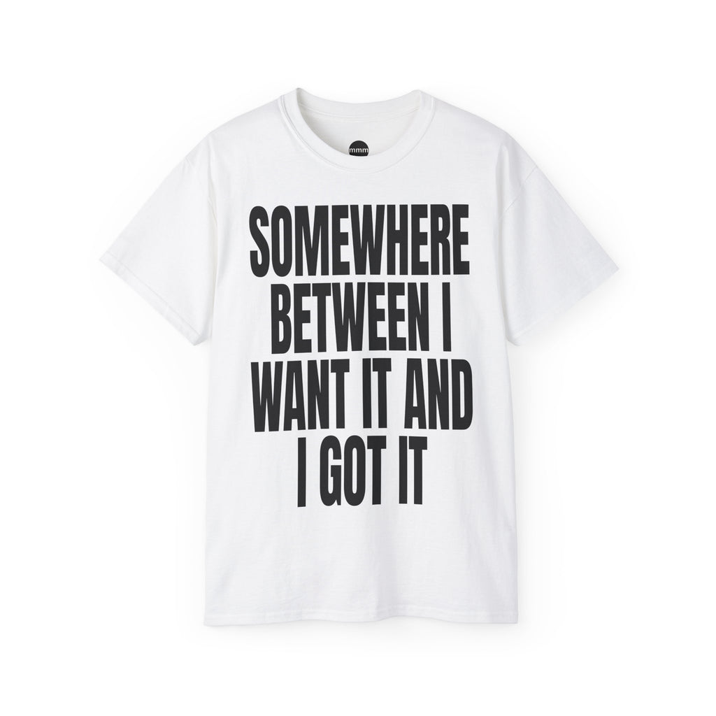 SOMEWHERE BETWEEN I WANT IT AND I GOT IT T‑Shirt