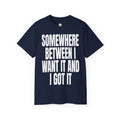 SOMEWHERE BETWEEN I WANT IT AND I GOT IT  T‑Shirt